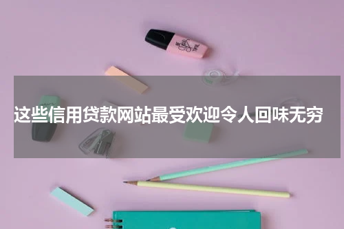 这些信用贷款网站最受欢迎令人回味无穷