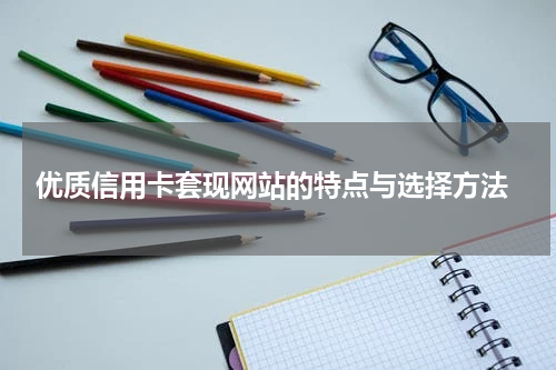 优质信用卡套现网站的特点与选择方法