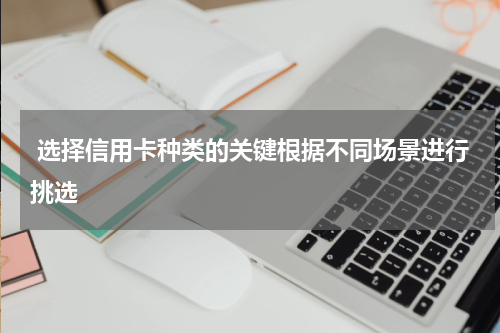 选择信用卡种类的关键根据不同场景进行挑选