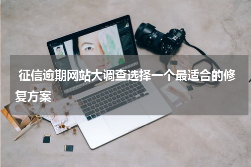  征信逾期网站大调查选择一个最适合的修复方案