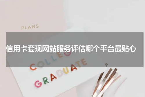 信用卡套现网站服务评估哪个平台最贴心