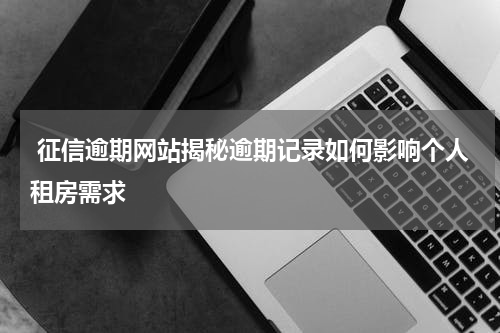  征信逾期网站揭秘逾期记录如何影响个人租房需求