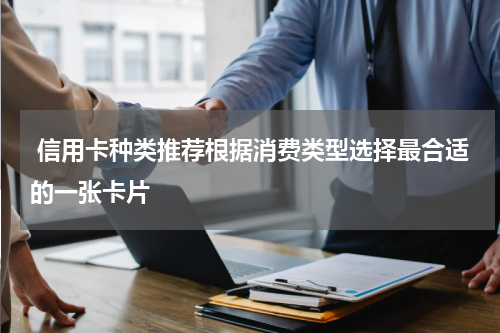  信用卡种类推荐根据消费类型选择最合适的一张卡片