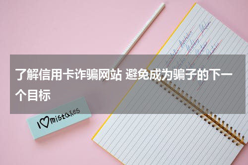 了解信用卡诈骗网站 避免成为骗子的下一个目标