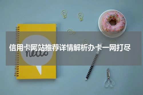  信用卡网站推荐详情解析办卡一网打尽