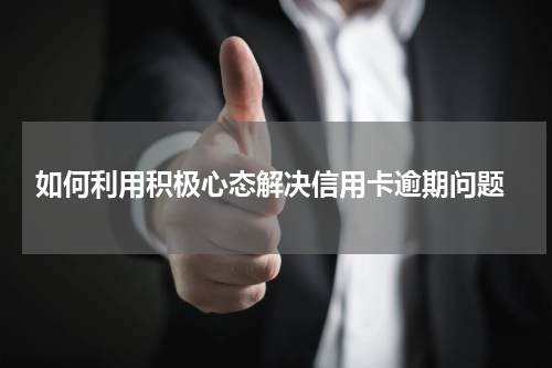  如何利用积极心态解决信用卡逾期问题