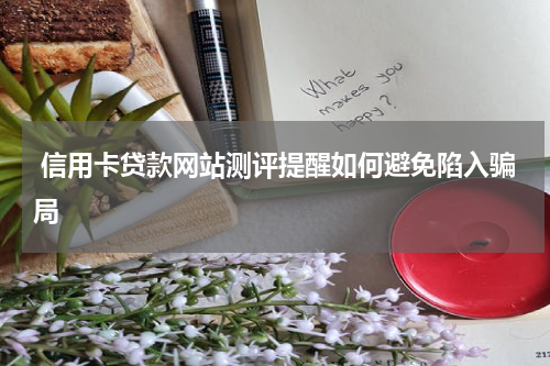  信用卡贷款网站测评提醒如何避免陷入骗局