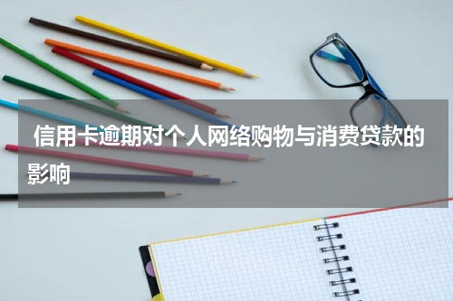  信用卡逾期对个人网络购物与消费贷款的影响