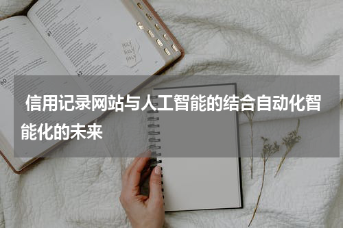  信用记录网站与人工智能的结合自动化智能化的未来