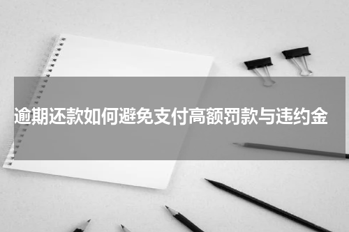  逾期还款如何避免支付高额罚款与违约金