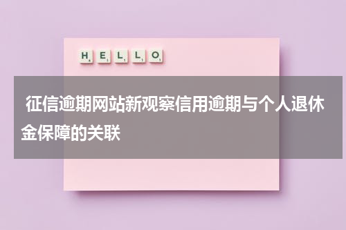  征信逾期网站新观察信用逾期与个人退休金保障的关联