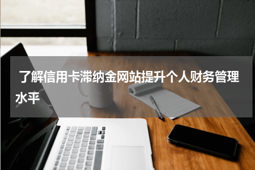  了解信用卡滞纳金网站提升个人财务管理水平