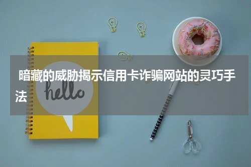  暗藏的威胁揭示信用卡诈骗网站的灵巧手法