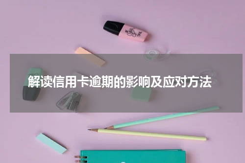 解读信用卡逾期的影响及应对方法