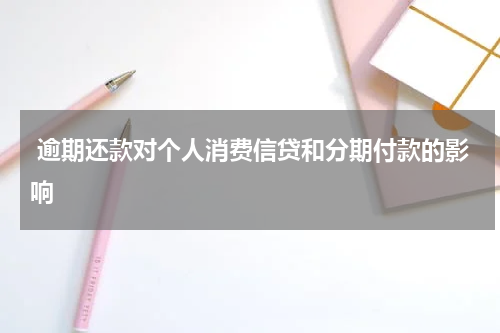  逾期还款对个人消费信贷和分期付款的影响