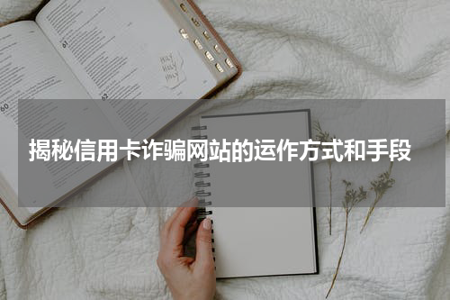  揭秘信用卡诈骗网站的运作方式和手段