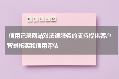  信用记录网站对法律服务的支持提供客户背景核实和信用评估