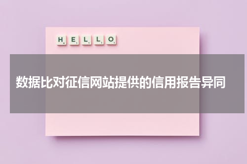 数据比对征信网站提供的信用报告异同