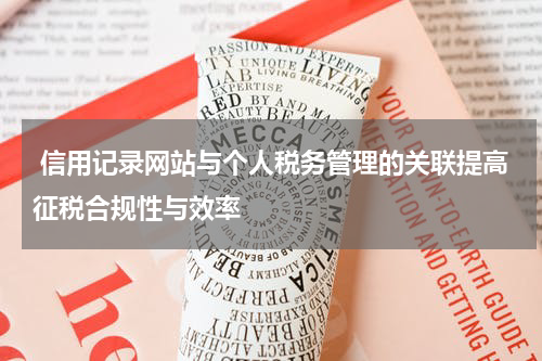 信用记录网站与个人税务管理的关联提高征税合规性与效率
