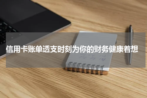 信用卡账单透支时刻为你的财务健康着想