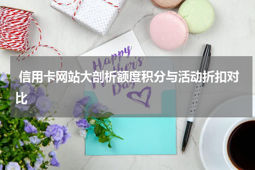  信用卡网站大剖析额度积分与活动折扣对比