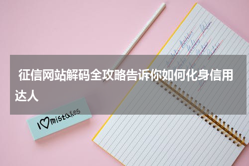  征信网站解码全攻略告诉你如何化身信用达人