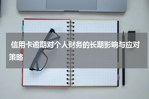  信用卡逾期对个人财务的长期影响与应对策略