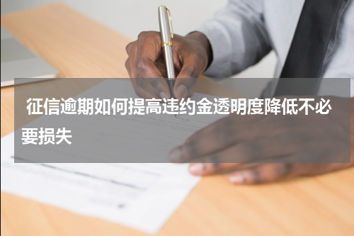  征信逾期如何提高违约金透明度降低不必要损失