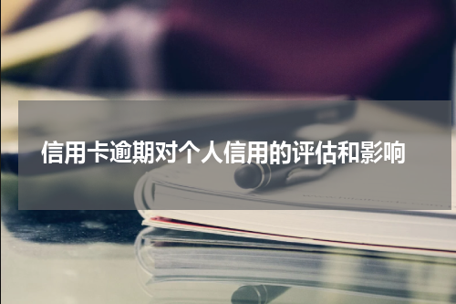  信用卡逾期对个人信用的评估和影响