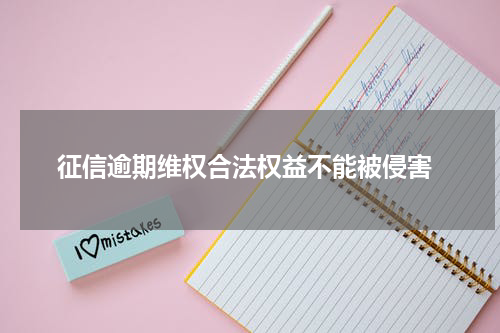  征信逾期维权合法权益不能被侵害