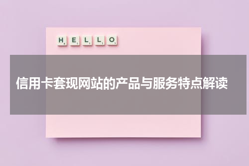  信用卡套现网站的产品与服务特点解读