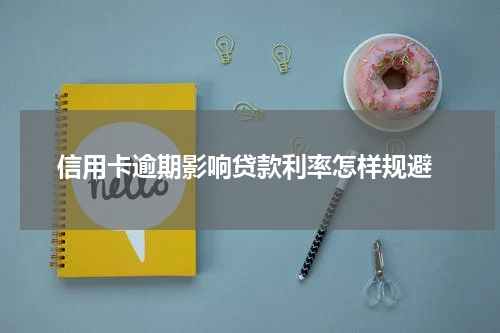  信用卡逾期影响贷款利率怎样规避