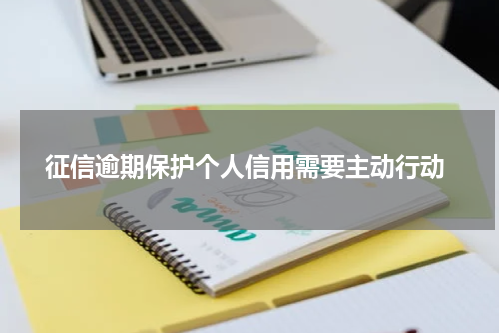  征信逾期保护个人信用需要主动行动