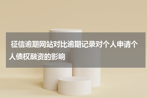 征信逾期网站对比逾期记录对个人申请个人债权融资的影响