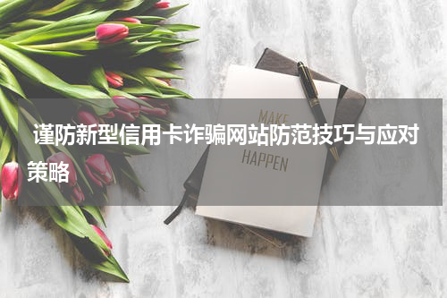  谨防新型信用卡诈骗网站防范技巧与应对策略