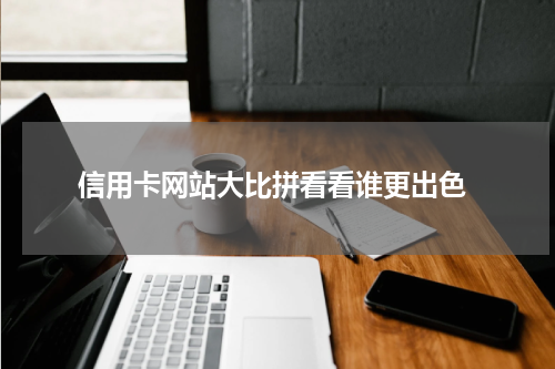  信用卡网站大比拼看看谁更出色