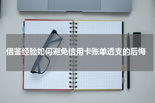 借鉴经验如何避免信用卡账单透支的后悔