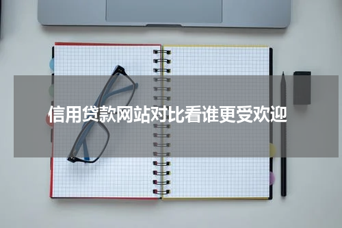  信用贷款网站对比看谁更受欢迎