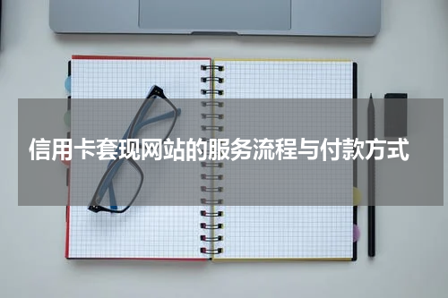  信用卡套现网站的服务流程与付款方式