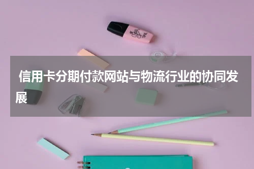  信用卡分期付款网站与物流行业的协同发展