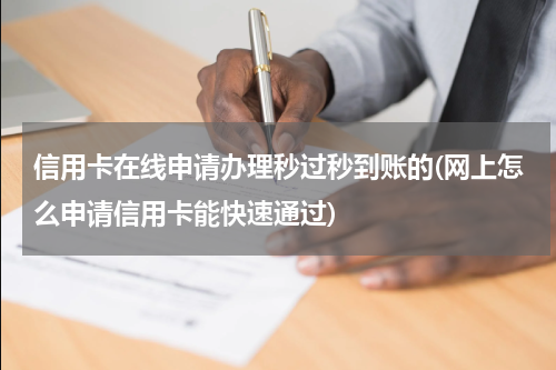 信用卡在线申请办理秒过秒到账的(网上怎么申请信用卡能快速通过)