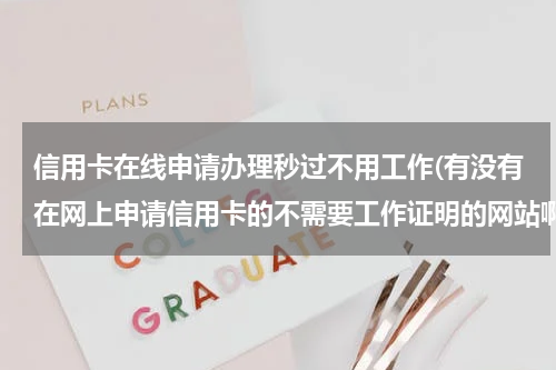 信用卡在线申请办理秒过不用工作(有没有在网上申请信用卡的不需要工作证明的网站啊)