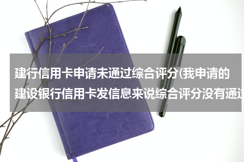 建行信用卡申请未通过综合评分(我申请的建设银行信用卡发信息来说综合评分没有通过打电话和网上查询都说在审核中到底有没有通过啊)