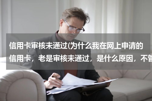 信用卡审核未通过(为什么我在网上申请的信用卡，老是审核未通过，是什么原因，不管是是什么银行，都是审核未通过)