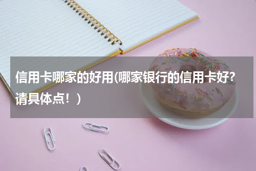 信用卡哪家的好用(哪家银行的信用卡好？请具体点！)