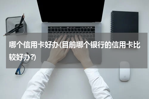 哪个信用卡好办(目前哪个银行的信用卡比较好办?)