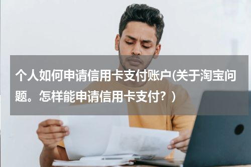 个人如何申请信用卡支付账户(关于淘宝问题。怎样能申请信用卡支付？)
