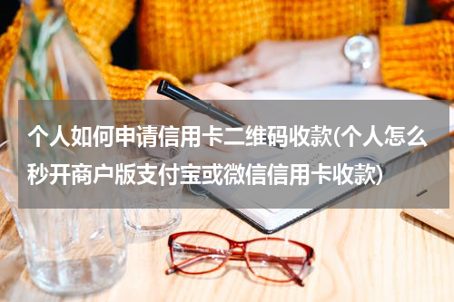 个人如何申请信用卡二维码收款(个人怎么秒开商户版支付宝或微信信用卡收款)