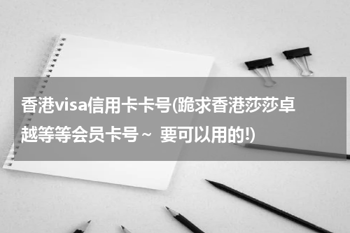 香港visa信用卡卡号(跪求香港莎莎卓越等等会员卡号～ 要可以用的!)
