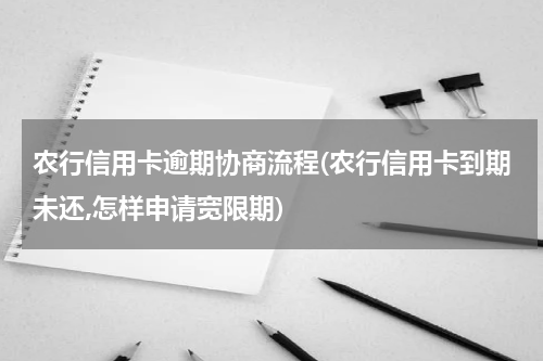农行信用卡逾期协商流程(农行信用卡到期未还,怎样申请宽限期)